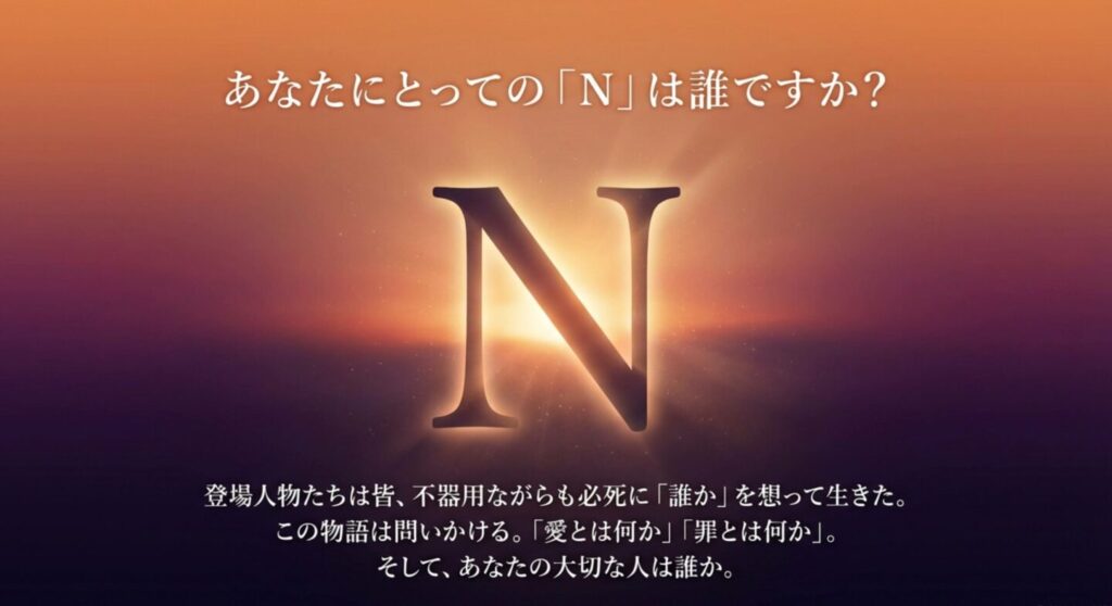 大きく輝く「N」の文字と、物語が問いかける「あなたの大切な人は誰か」というメッセージ