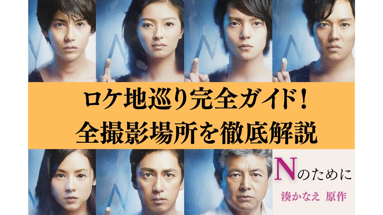 Nのためにロケ地巡り完全ガイド！全撮影場所を徹底解説