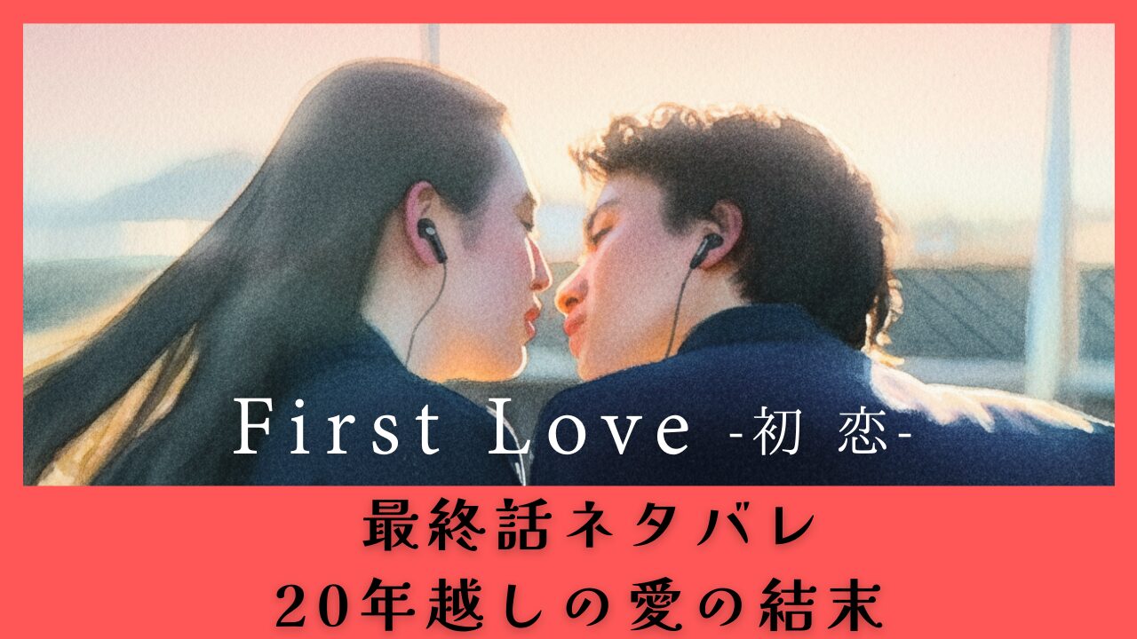 First Love初恋最終話ネタバレ｜20年越しの愛の結末