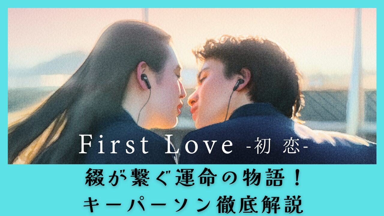 FirstLove初恋｜綴が繋ぐ運命の物語！キーパーソン徹底解説