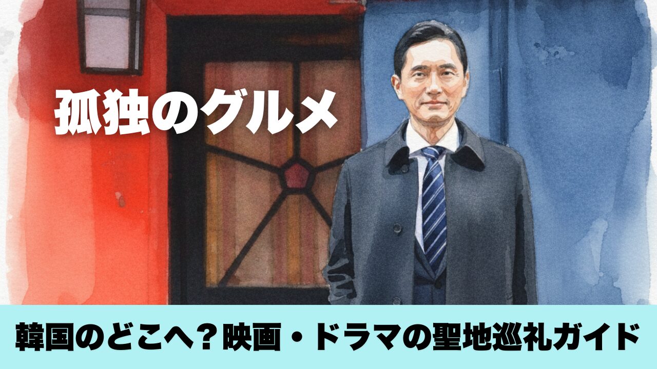 孤独のグルメで韓国のどこへ？映画・ドラマの聖地巡礼ガイド