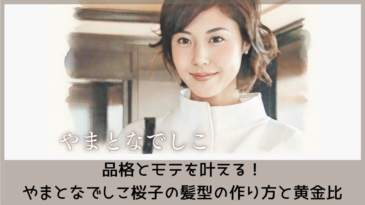 品格とモテを叶える！やまとなでしこ桜子の髪型の作り方と黄金比