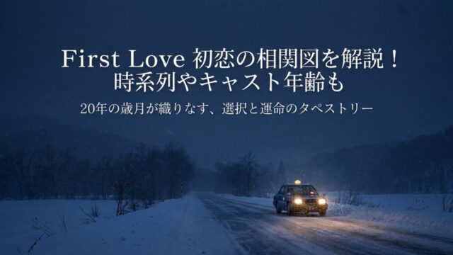 First Love 初恋の相関図を解説！時系列やキャスト年齢も