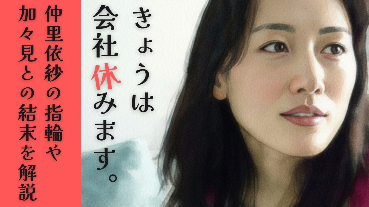 きょうは会社休みます。仲里依紗の指輪や加々見との結末を解説