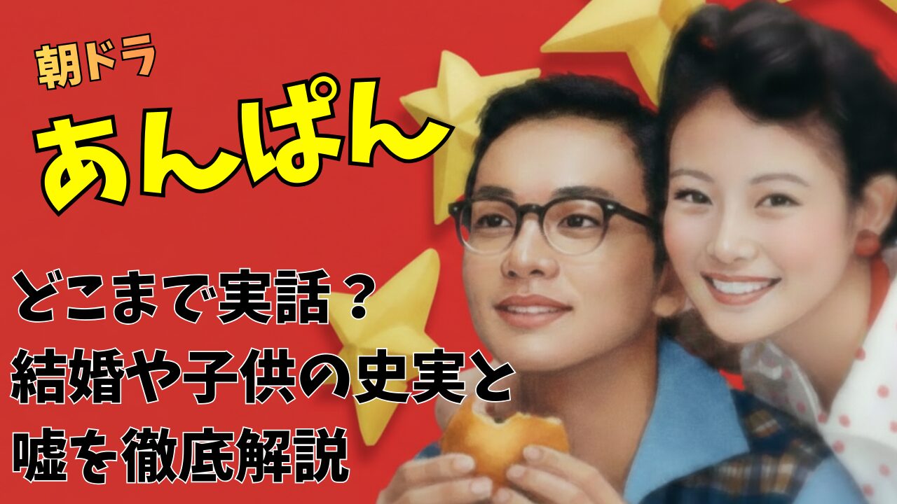 朝ドラあんぱんはどこまで実話？結婚や子供の史実と嘘を徹底解説