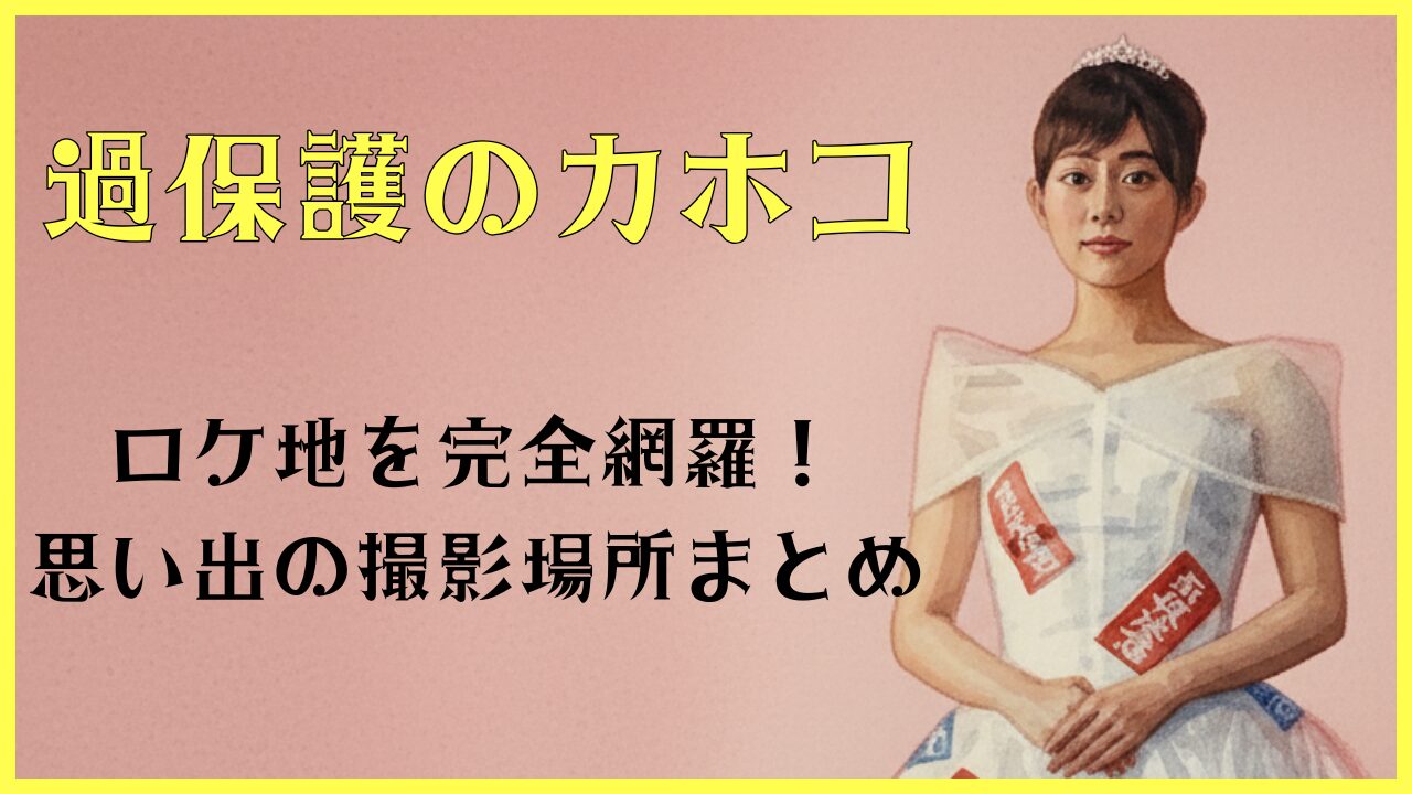 過保護のカホコ ロケ地を完全網羅！思い出の撮影場所まとめ