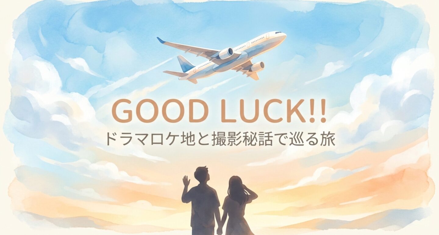 GOOD LUCK!! ドラマロケ地と撮影秘話で巡る旅